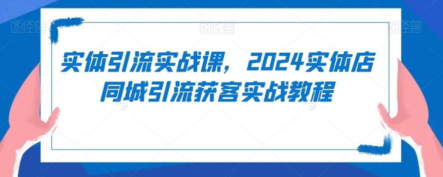 实体引流实战课，2024实体店同城引流获客实战教程-小艾项目网