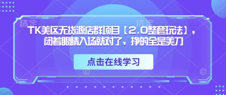 TK美区无货源店群项目【2.0整套玩法】，闭着眼睛入场就对了，挣的全是美刀-小艾项目网