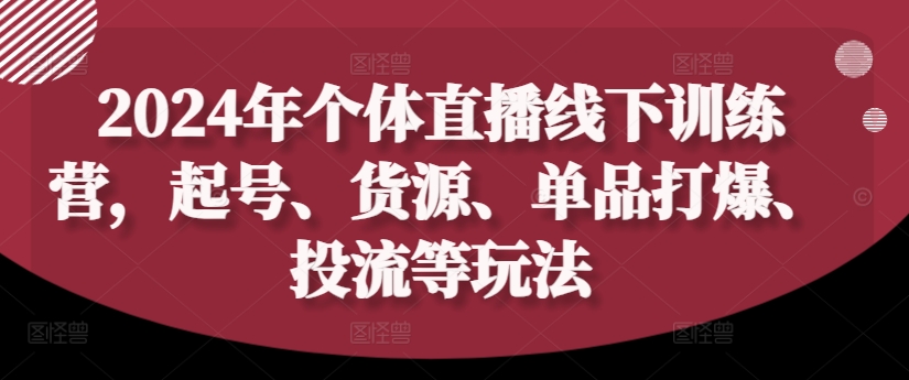 2024年个体直播训练营，起号、货源、单品打爆、投流等玩法-小艾项目网