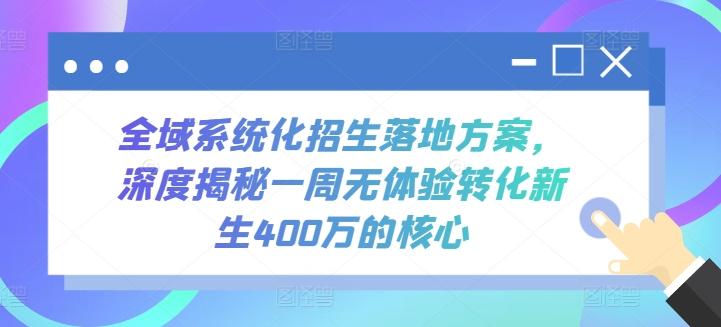 全域系统化招生落地方案，深度揭秘一周无体验转化新生400万的核心-小艾项目网