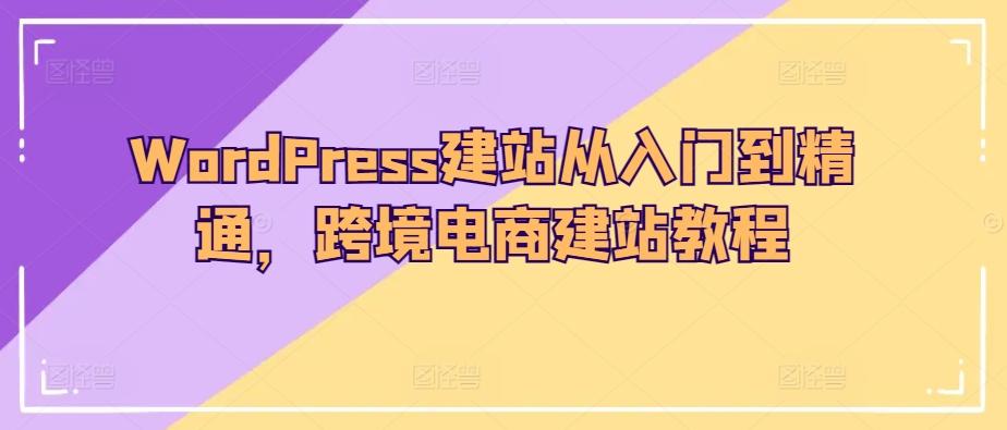WordPress建站从入门到精通，跨境电商建站教程-小艾项目网