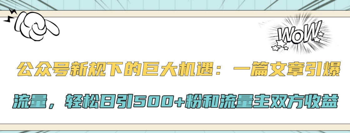 公众号新规下的巨大机遇：一篇文章引爆流量，轻松日引500+粉和流量主双方收益-小艾项目网