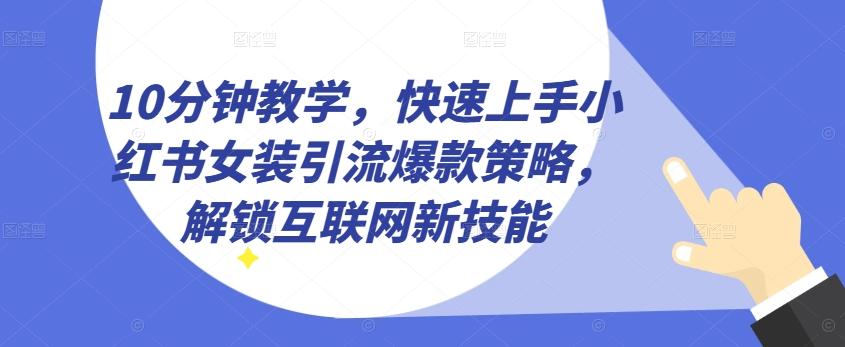 10分钟教学，快速上手小红书女装引流爆款策略，解锁互联网新技能【揭秘】-小艾项目网