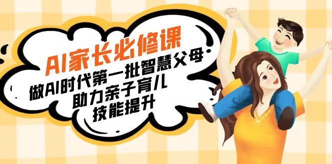 【宝妈 宝爸力荐】AI家长必修课：做AI时代第一批智慧父母，助力亲子育儿…-小艾项目网