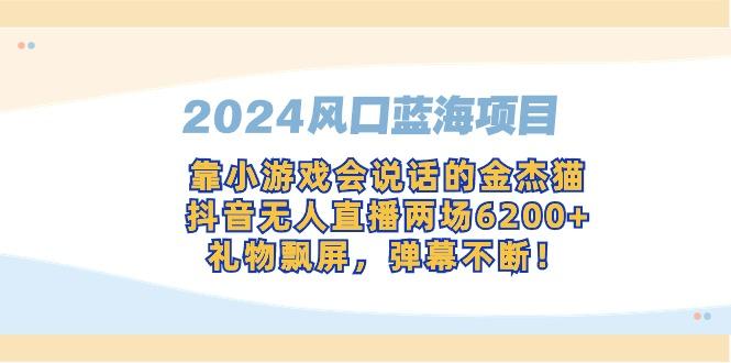 2024风口蓝海项目，靠小游戏会说话的金杰猫，抖音无人直播两场6200+，礼…-小艾项目网