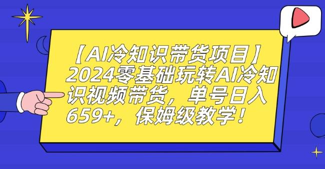 【AI冷知识带货项目】2024零基础玩转AI冷知识视频带货，单号日入659+，保姆级教学【揭秘】-小艾项目网