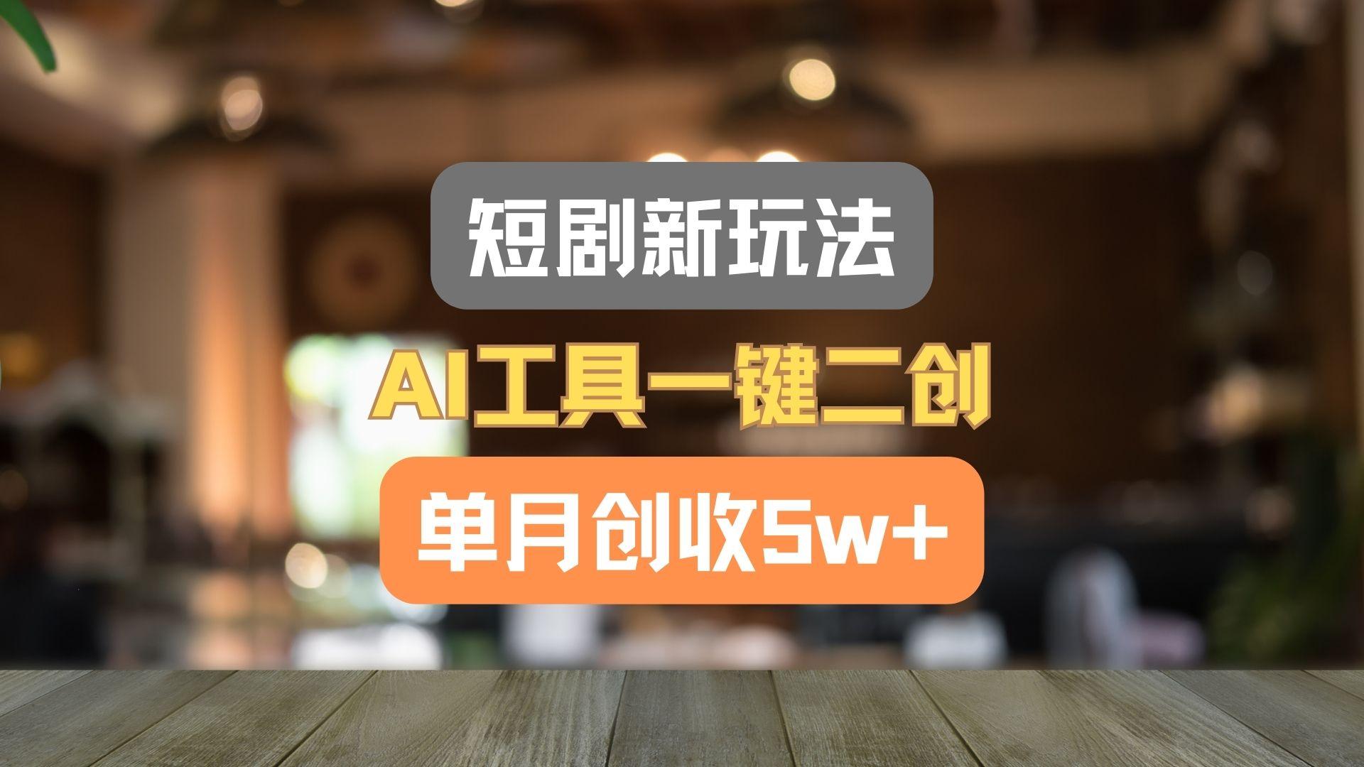 短剧新玩法，AI工具一键二创，单月创收5w+！-小艾项目网
