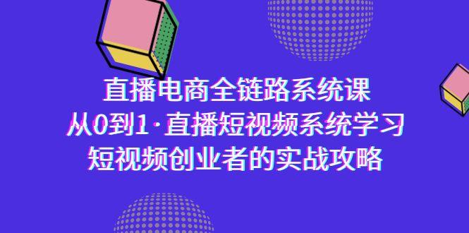 直播电商-全链路系统课，从0到1·直播短视频系统学习，短视频创业者的实战-小艾项目网