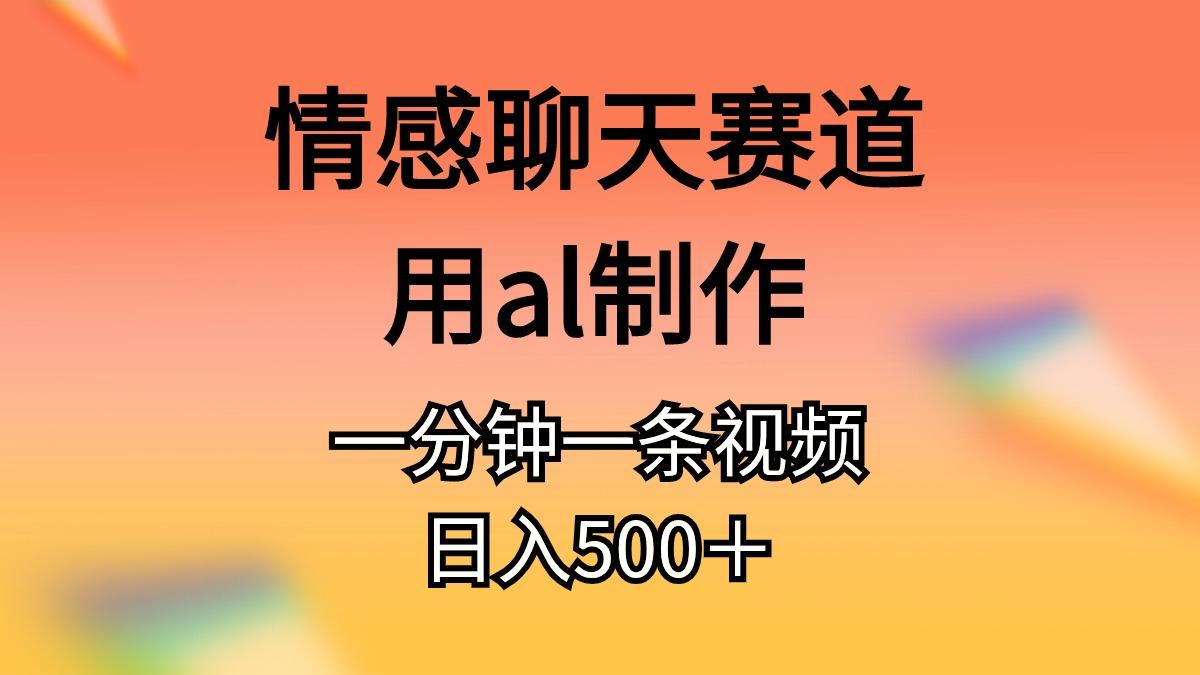 情感聊天赛道用al制作一分钟一条视频日入500＋-小艾项目网