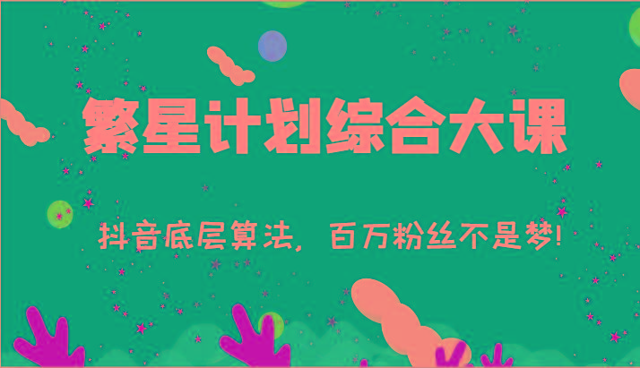 2024繁星计划综合大课：抖音底层算法，百万粉丝不是梦!(77节)-小艾项目网