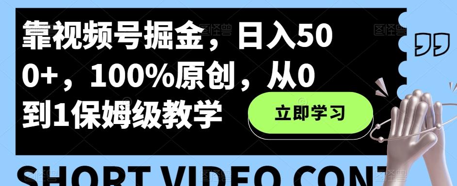 靠视频号掘金，日入500+，100%原创，从0到1保姆级教学-小艾项目网