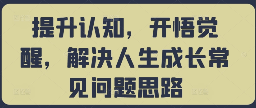 提升认知，开悟觉醒，解决人生成长常见问题思路-小艾项目网