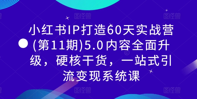 小红书IP打造60天实战营(第11期)5.0​内容全面升级，硬核干货，一站式引流变现系统课-小艾项目网