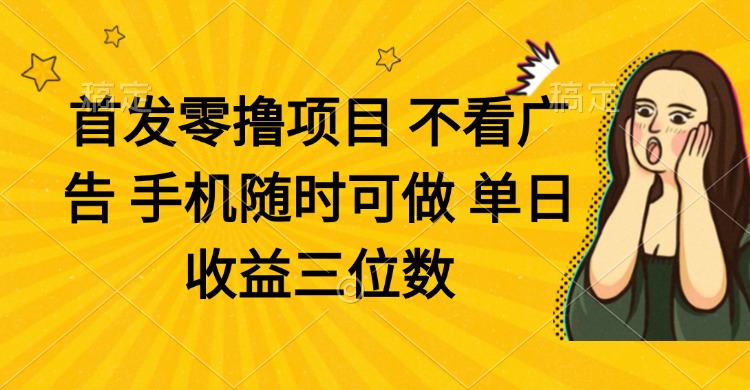 零撸项目 不看广告 手机随时可做 单日收益三位数-小艾项目网