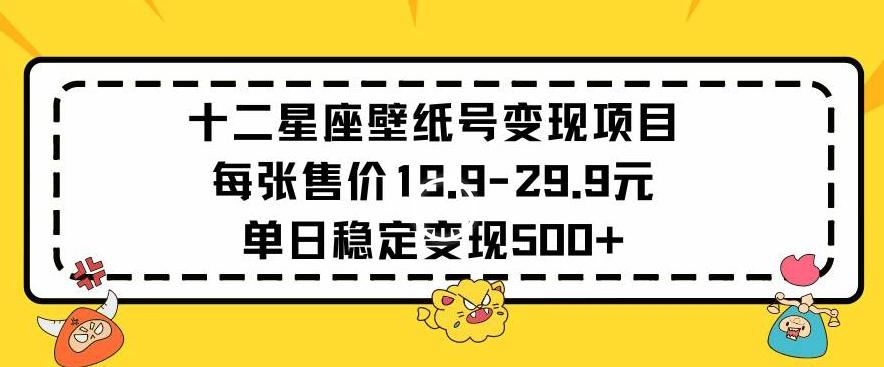 十二星座壁纸号变现项目每张售价19元单日稳定变现500+以上【揭秘】-小艾项目网