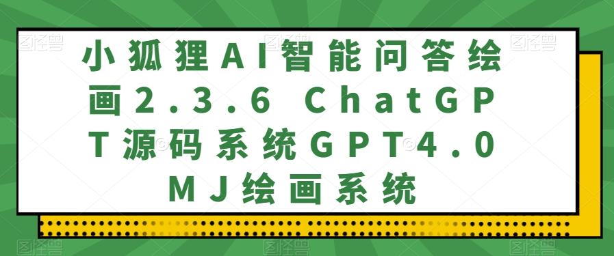 小狐狸AI智能问答绘画2.3.6 ChatGPT源码系统GPT4.0MJ绘画系统-小艾项目网