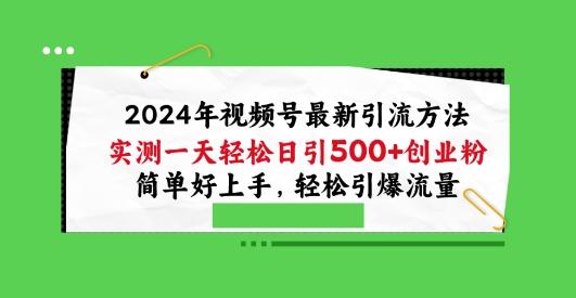 2024年视频号最新引流方法，实测一天轻松日引100+创业粉，简单好上手，轻松引爆流量【揭秘】-小艾项目网