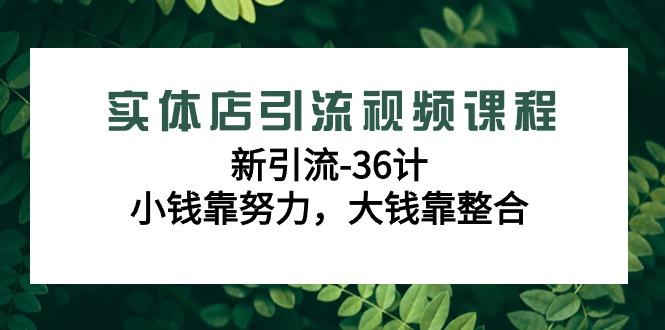 实体店引流视频课程，新引流-36计，小钱靠努力，大钱靠整合(48节课)-小艾项目网