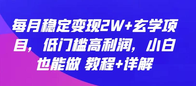 每月稳定变现2W+玄学项目，低门槛高利润，小白也能做 教程+详解【揭秘】-小艾项目网