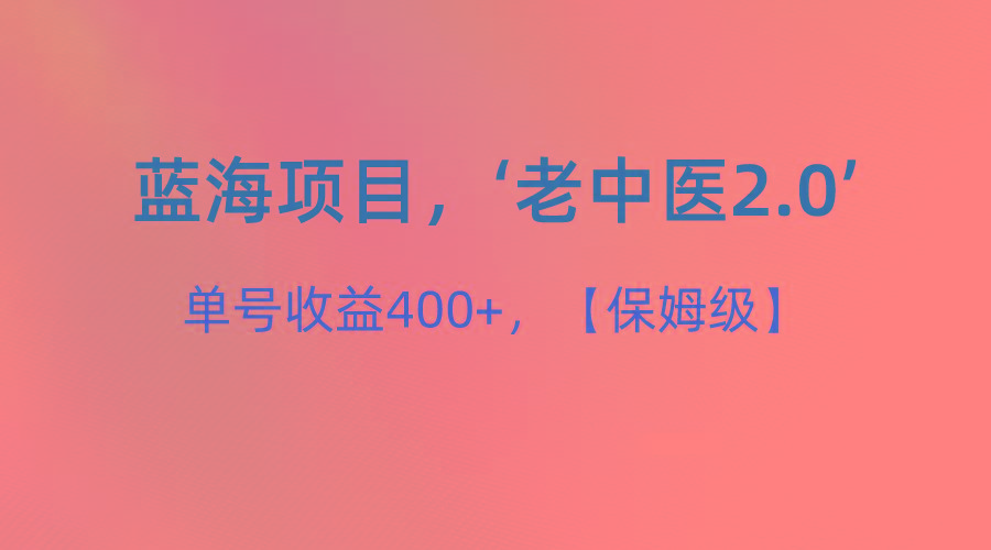 蓝海项目，“小红书老中医2.0”，单号收益400+，保姆级教程-小艾项目网