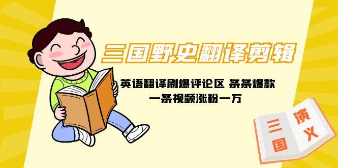 (9264期)三国野史翻译剪辑 英语翻译刷爆评论区 条条爆款一条视频涨粉1w+附888G素材-小艾项目网