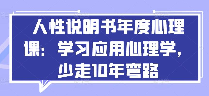 人性说明书年度心理课：学习应用心理学，少走10年弯路-小艾项目网