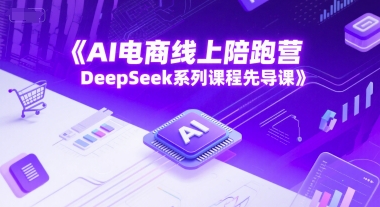 AI电商线上陪跑营，DeepSeek系列课程先导课-小艾项目网