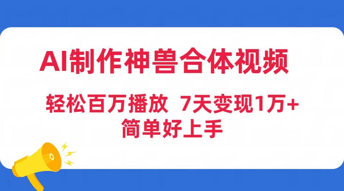 (9600期)AI制作神兽合体视频，轻松百万播放，七天变现1万+简单好上手(工具+素材)-小艾项目网
