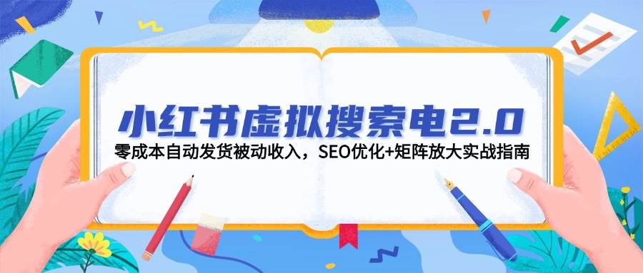 小红书虚拟搜索电2.0，零成本自动发货被动收入，SEO优化+矩阵放大实战指南-小艾项目网