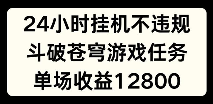 24小时无人挂JI不违规，斗破苍穹游戏任务，单场直播最高收益1280【揭秘】-小艾项目网