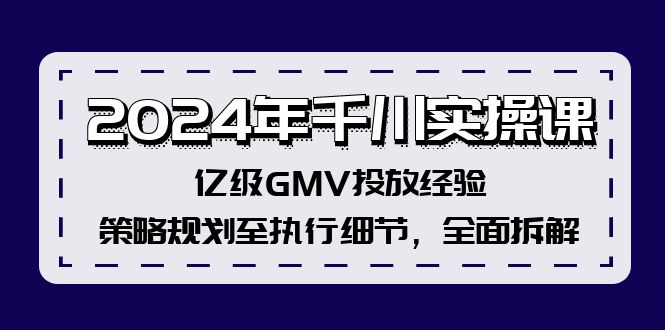 2024年千川实操课，亿级GMV投放经验，策略规划至执行细节，全面拆解-小艾项目网