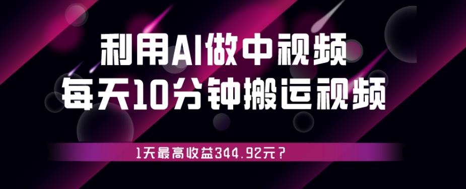 利用AI做中视频，每天10分钟搬运国外视频，1天最高收益344.92元？-小艾项目网