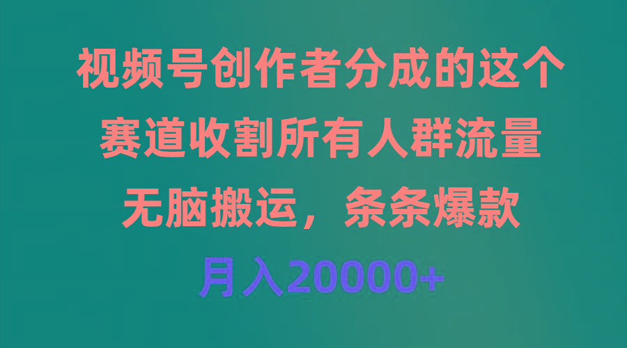 (9406期)视频号创作者分成的这个赛道，收割所有人群流量，无脑搬运，条条爆款，…-小艾项目网