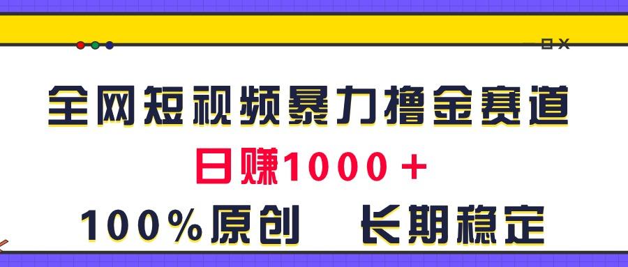 全网短视频暴力撸金赛道，日入1000＋！原创玩法，长期稳定-小艾项目网