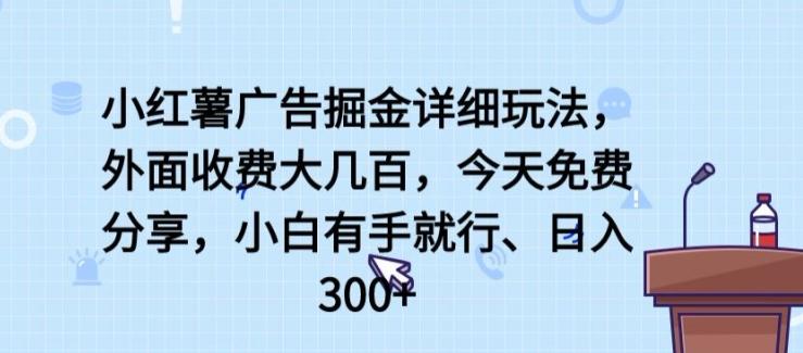 小红薯广告掘金详细玩法，外面收费大几百，小白有手就行，日入300+【揭秘】-小艾项目网