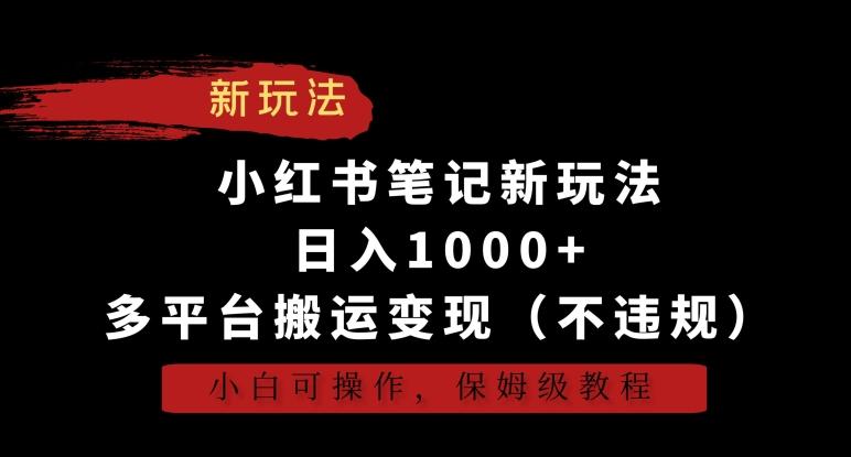 小红书笔记新玩法，日入1000+，多平台搬运变现(不违规)，小白可操作，保姆级教程【揭秘】-小艾项目网