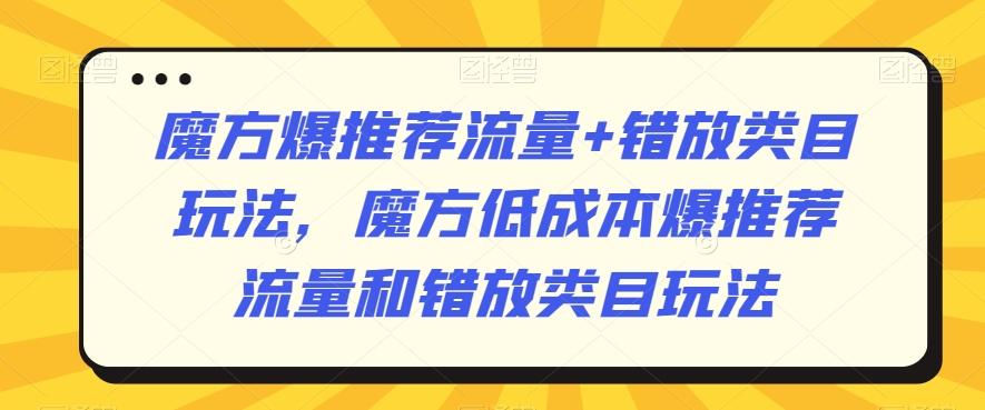 魔方爆推荐流量+错放类目玩法，魔方低成本爆推荐流量和错放类目玩法-小艾项目网