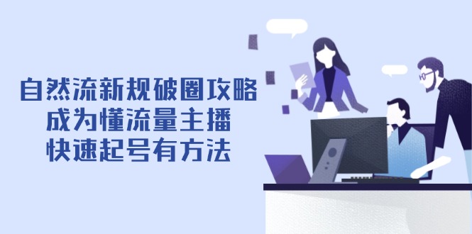 自然流新规破圈攻略【4月6更新】：成为懂流量主播，快速起号有方法-小艾项目网