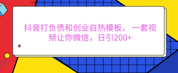 抖音打负债和创业自热模板， 一套视频让你微信，日引200+【揭秘】-小艾项目网