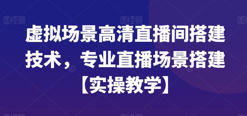 虚拟场景高清直播间搭建技术，专业直播场景搭建【实操教学】-小艾项目网