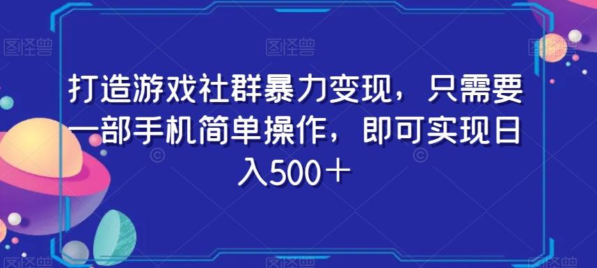 打造游戏社群暴力变现，只需要一部手机简单操作，即可实现日入500＋【揭秘】-小艾项目网
