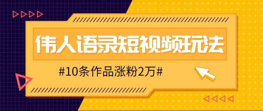人人可做的伟人语录视频玩法，零成本零门槛，10条作品轻松涨粉2万-小艾项目网