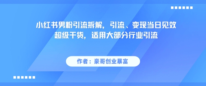 小红书男粉引流拆解，引流、变现当日见效超级干货，适用大部分行业引流-小艾项目网