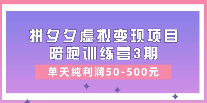 某收费培训《拼夕夕虚拟变现项目陪跑训练营3期》单天纯利润50-500元-小艾项目网
