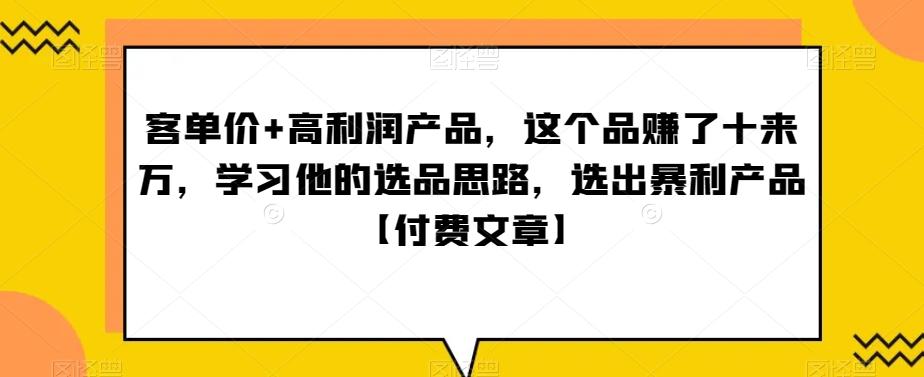 ‮单客‬价+高利润产品，这个品‮了赚‬十来万，‮习学‬他‮选的‬品思路，‮出选‬暴‮产利‬品【付费文章】-小艾项目网
