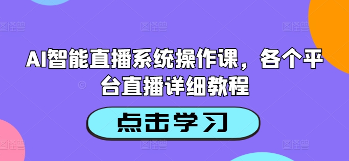AI智能直播系统操作课，各个平台直播详细教程-小艾项目网