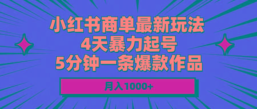 小红书商单最新玩法 4天暴力起号 5分钟一条爆款作品 月入1000+-小艾项目网