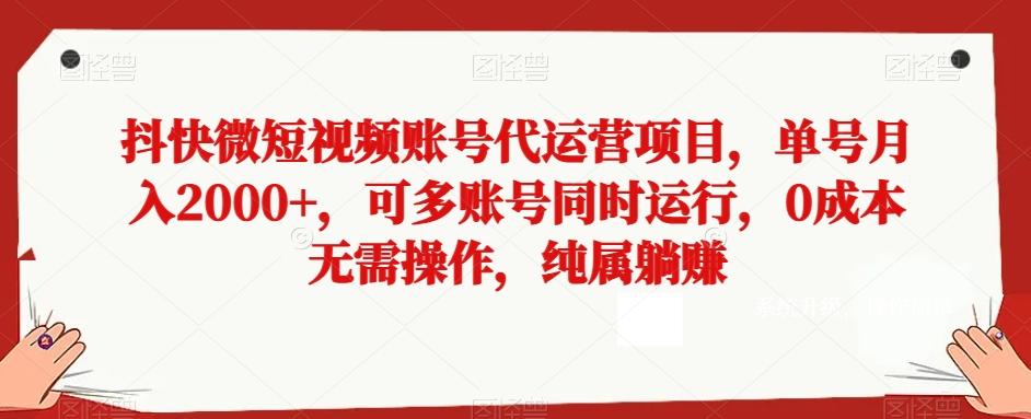抖快微短视频账号代运营项目，单号月入2000+，可多账号同时运行，0成本无需操作，纯属躺赚【揭秘】-小艾项目网