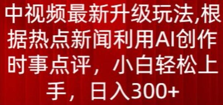 中视频最新升级玩法，根据热点新闻利用AI创作时事点评，日入300+【揭秘】-小艾项目网