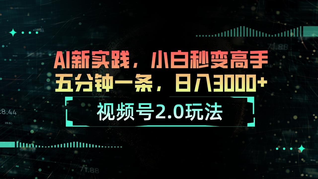 视频号2.0玩法 AI新实践，小白秒变高手五分钟一条，日入3000+-小艾项目网